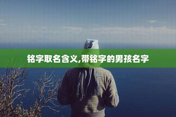 铭字取名含义,带铭字的男孩名字