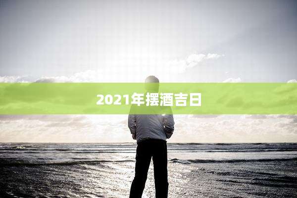 2021年摆酒吉日