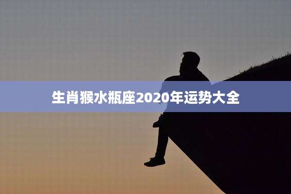 生肖猴水瓶座2020年运势大全