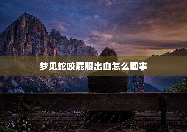 梦见蛇咬屁股出血怎么回事