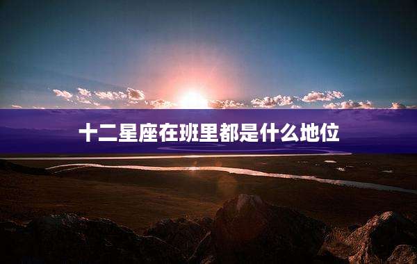 十二星座在班里都是什么地位