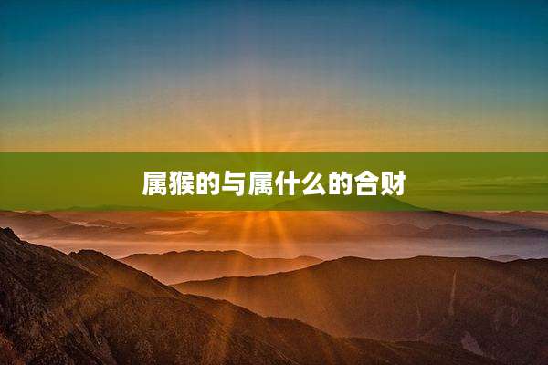 属猴的与属什么的合财