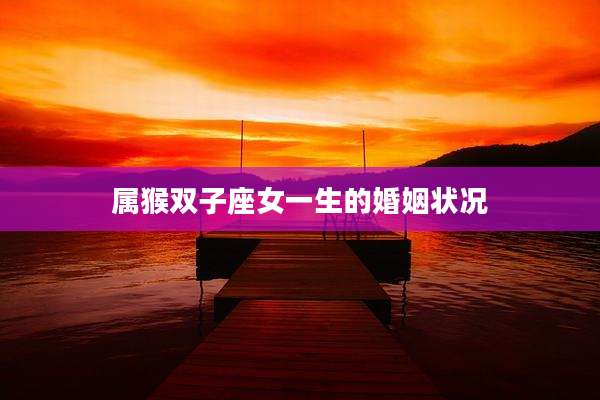 属猴双子座女一生的婚姻状况