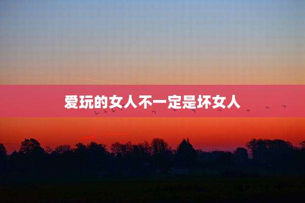 爱玩的女人不一定是坏女人