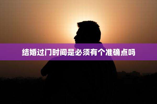 结婚过门时间是必须有个准确点吗