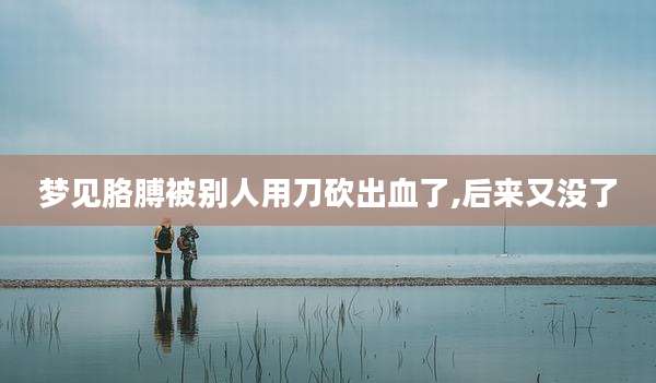 梦见胳膊被别人用刀砍出血了,后来又没了