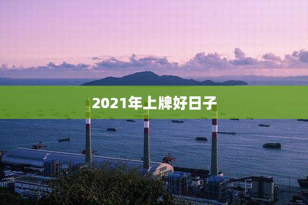 2021年上牌好日子