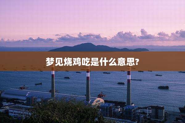 梦见烧鸡吃是什么意思?