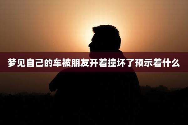 梦见自己的车被朋友开着撞坏了预示着什么