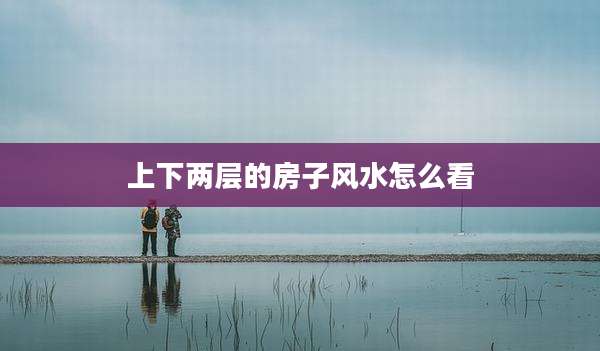 上下两层的房子风水怎么看
