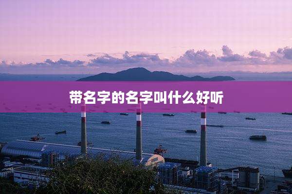 带名字的名字叫什么好听