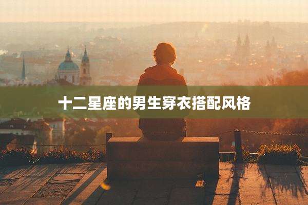 十二星座的男生穿衣搭配风格