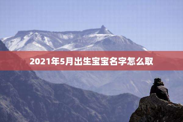 2021年5月出生宝宝名字怎么取