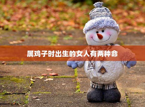 属鸡子时出生的女人有两种命