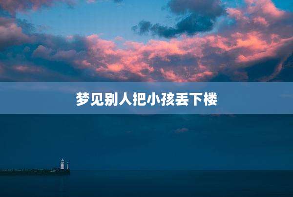 梦见别人把小孩丢下楼