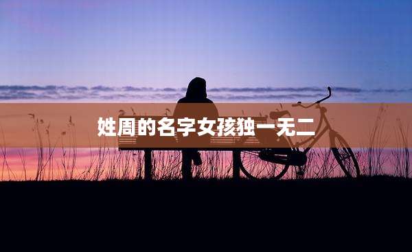 姓周的名字女孩独一无二