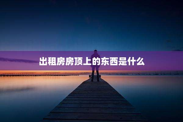 出租房房顶上的东西是什么