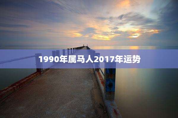 1990年属马人2017年运势