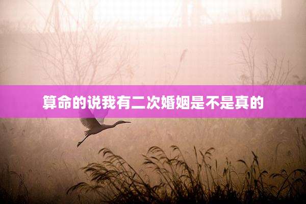 算命的说我有二次婚姻是不是真的