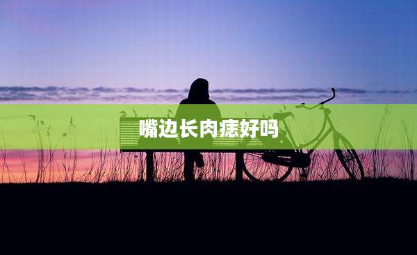 嘴边长肉痣好吗