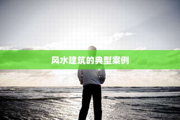 风水建筑的典型案例