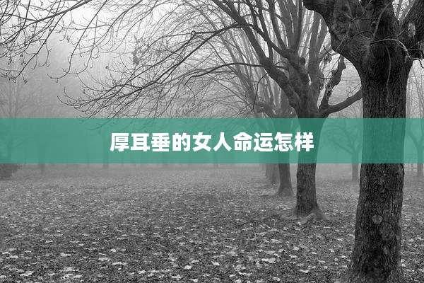 厚耳垂的女人命运怎样