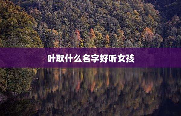 叶取什么名字好听女孩