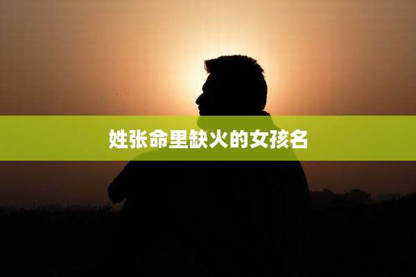 姓张命里缺火的女孩名