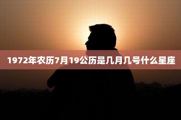 1972年农历7月19公历是几月几号什么星座