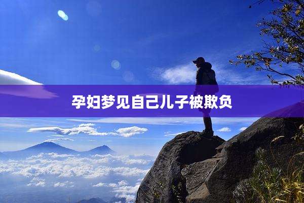 孕妇梦见自己儿子被欺负