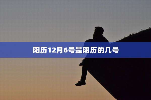 阳历12月6号是阴历的几号