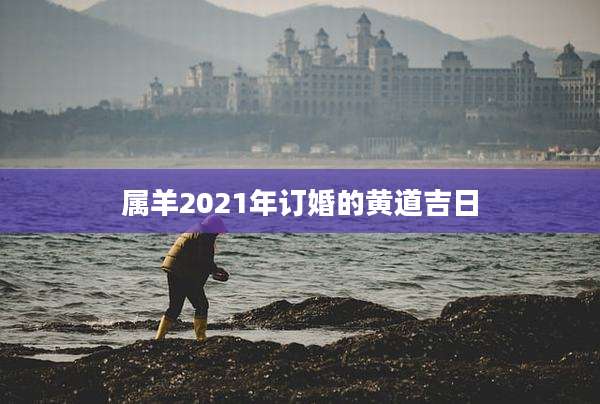 属羊2021年订婚的黄道吉日