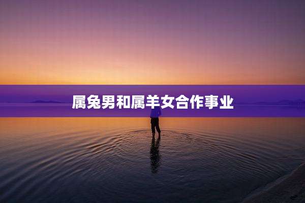 属兔男和属羊女合作事业