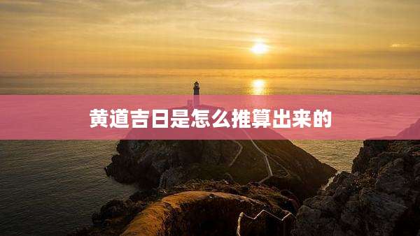 黄道吉日是怎么推算出来的