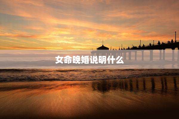 女命晚婚说明什么