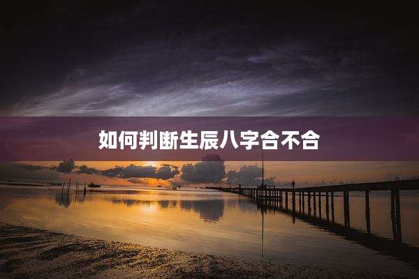 如何判断生辰八字合不合