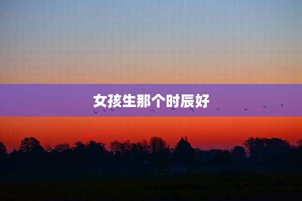 女孩生那个时辰好