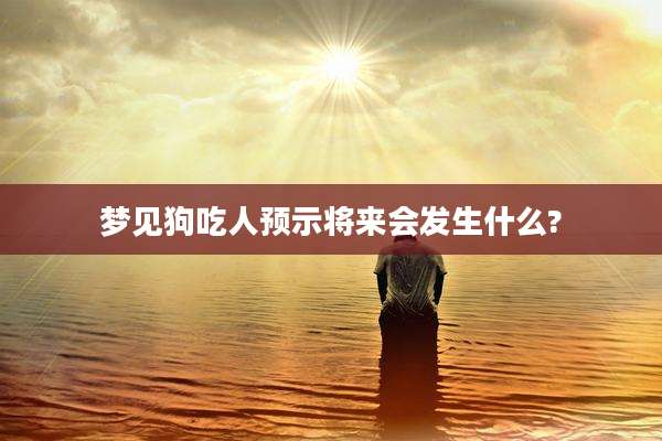 梦见狗吃人预示将来会发生什么?