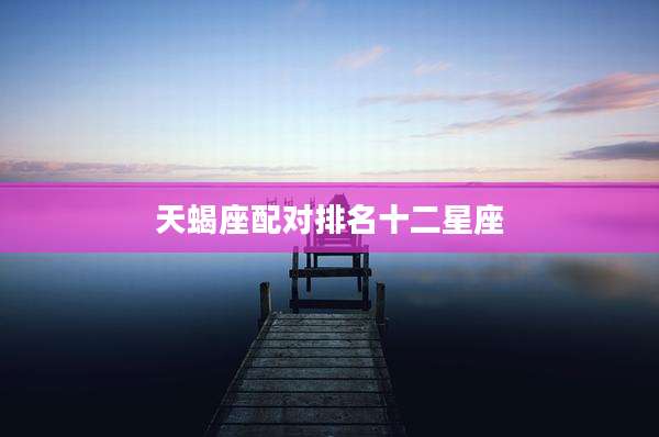 天蝎座配对排名十二星座