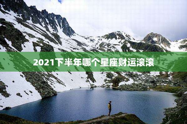 2021下半年哪个星座财运滚滚
