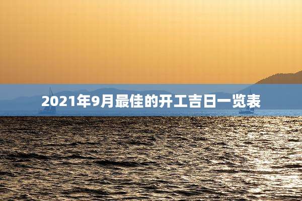 2021年9月最佳的开工吉日一览表