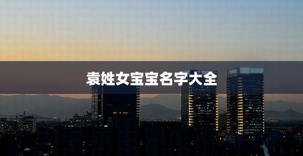 袁姓女宝宝名字大全