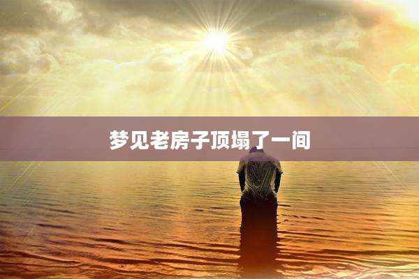 梦见老房子顶塌了一间