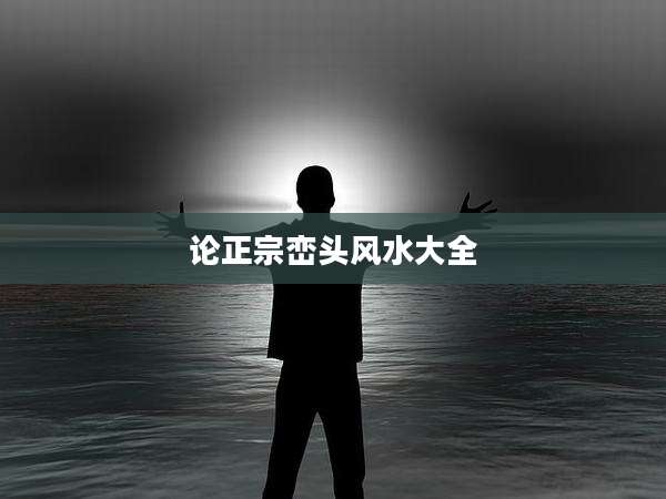 论正宗峦头风水大全