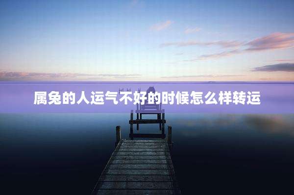 属兔的人运气不好的时候怎么样转运