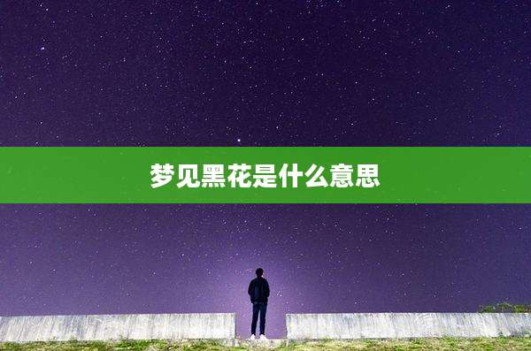 梦见黑花是什么意思
