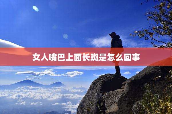 女人嘴巴上面长斑是怎么回事