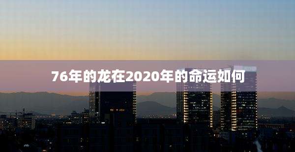 76年的龙在2020年的命运如何