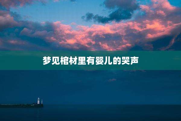 梦见棺材里有婴儿的哭声