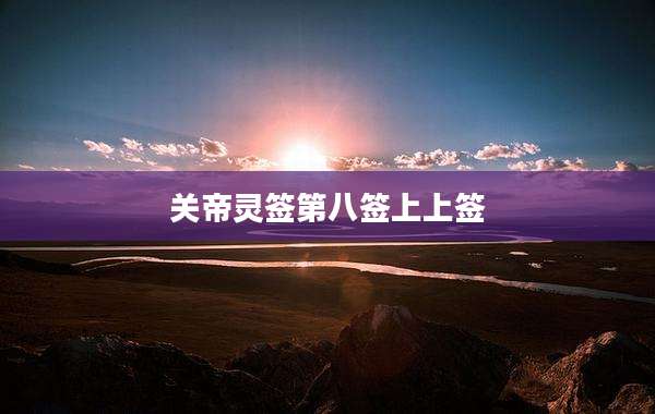 关帝灵签第八签上上签